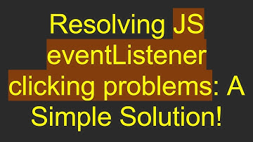 Resolving JS eventListener clicking problems: A Simple Solution!