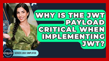 Why Is The JWT Payload Critical When Implementing JWT? - Server Logic Simplified