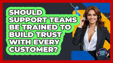 Should Support Teams Be Trained To Build Trust With Every Customer? - Customer Support Coach