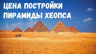 Сколько стоило бы сегодня строительство пирамиды Хеопса?