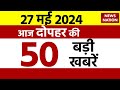 Top 50 News: आज दोपहर की 50 बड़ी खबरें | Lok Sabha Elections 2024  | News Nation | Top News