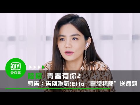 《青春有你2》預告搶鮮：告別聯誼!Ella“靈魂拷問”送命題