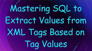 Mastering SQL to Extract Values from XML Tags Based on Tag Values