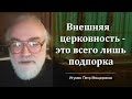 Внешняя церковность - это всего лишь подпорка (Игумен Петр Мещеринов)