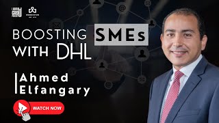 Transforming SMEs with DHL: Insights from Ahmed Elfangary
