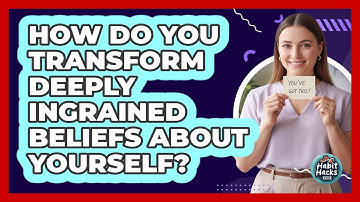 How Do You Transform Deeply Ingrained Beliefs About Yourself? - Habit Hacks Hub