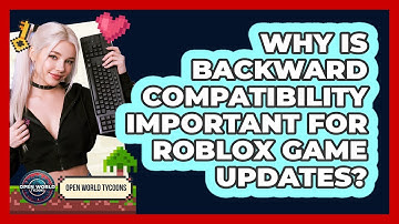 Why Is Backward Compatibility Important For Roblox Game Updates? - Open World Tycoons