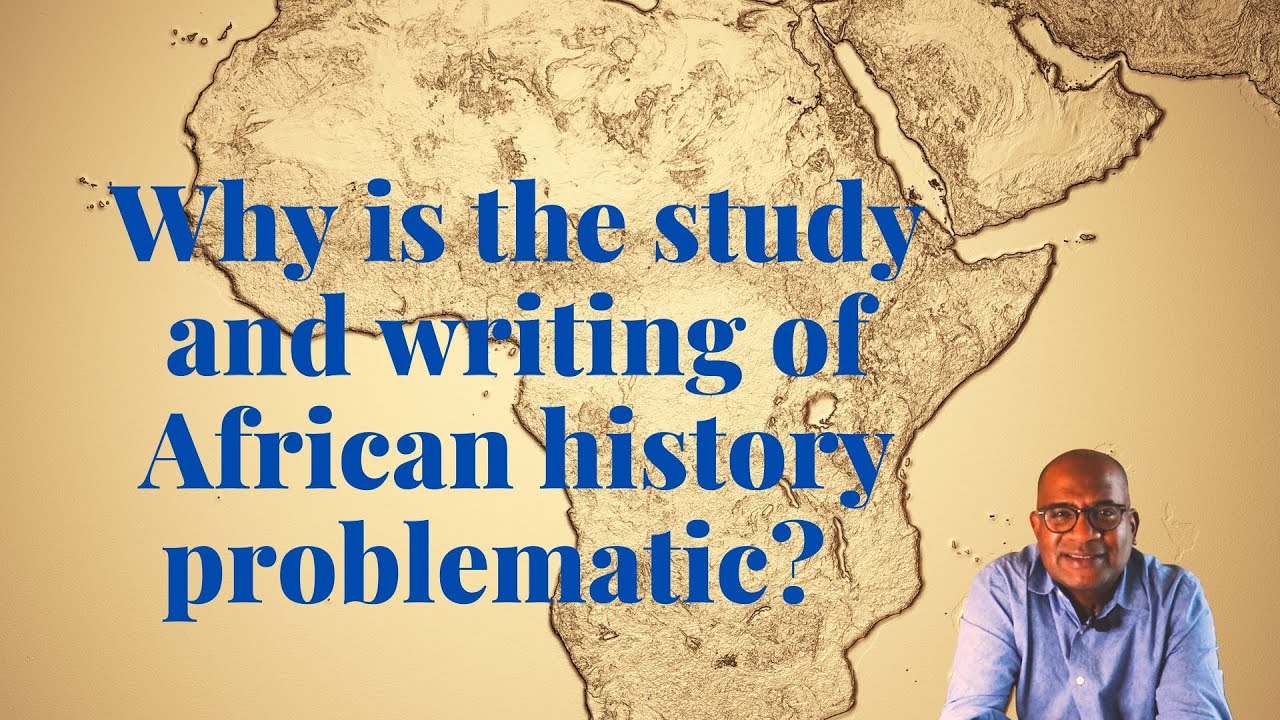 Why is the study and writing of African history problematic? YouTube