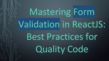 Mastering Form Validation in ReactJS: Best Practices for Quality Code