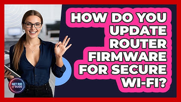 How Do You Update Router Firmware For Secure Wi-Fi? - Get Rid Of Guide