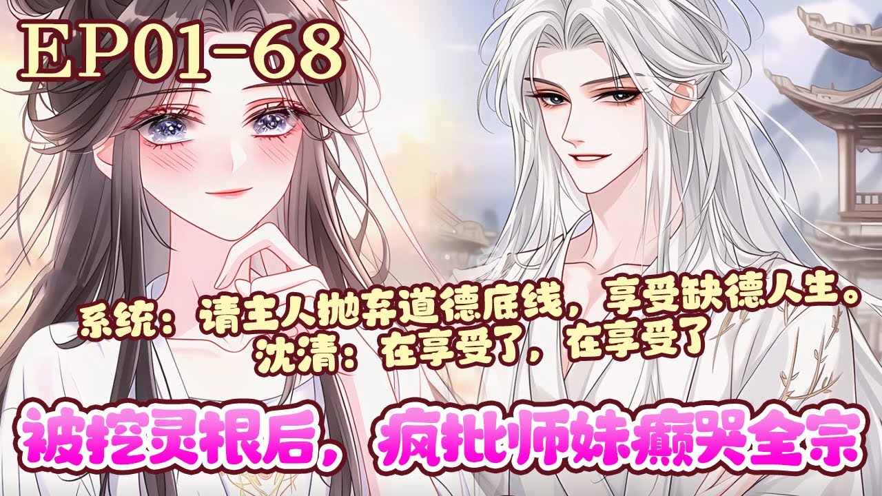 渣男：‘挖灵根一点也不疼’、‘小师妹温柔善良怎么会害你’、‘我不是不懂爱，我只是不爱你’…沈清：恶心，呕吐，爬，一巴掌扇飞他！终于舒服了！《被挖灵根后，疯批师妹癫哭全宗》01~68#BWMJ