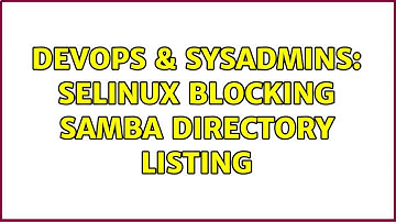 DevOps & SysAdmins: SELinux blocking Samba directory listing (2 Solutions!!)