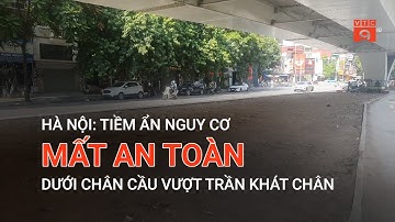 HÀ NỘI: TIỀM ẨN NGUY CƠ MẤT AN TOÀN DƯỚI CHÂN CẦU VƯỢT TRẦN KHÁT CHÂN | VTC9