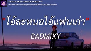 โอ้ละหนอไอ้เเฟนเก่า - BADMIXY (เนื้อเพลง)