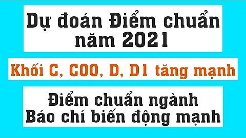 Dự đoán điểm chuẩn 2021 khối A; C00; D; D01 tăng mạnh - Điểm chuẩn ngành Báo chí biến động mạnh