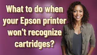 What to do when your Epson printer won't recognize cartridges?