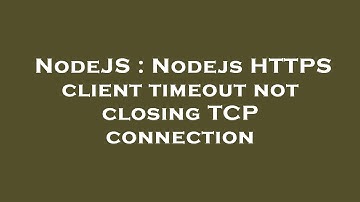 NodeJS : Nodejs HTTPS client timeout not closing TCP connection