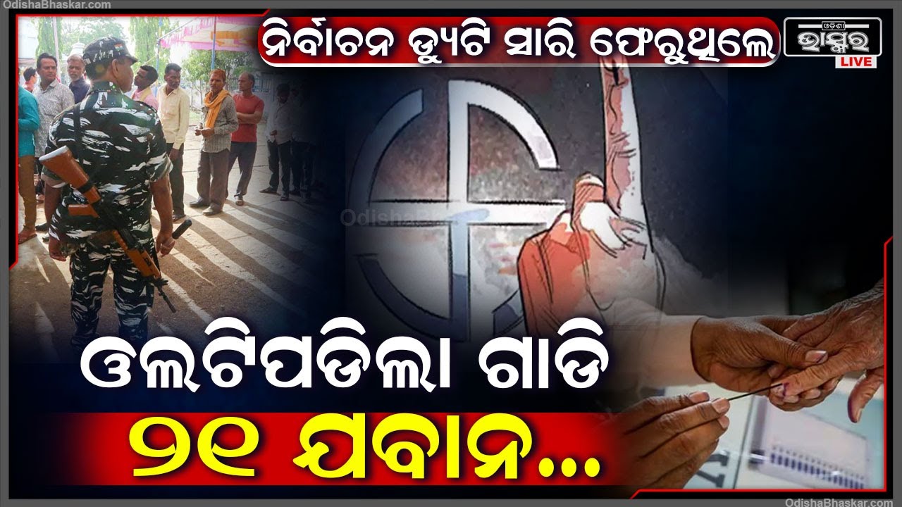 ନିର୍ବାଚନ ସାରି ଫେରୁଥିଲେ ମଝି ରାସ୍ତାରେ ଓଲଟିପଡିଲା ଗାଡି , ୨୧ ଯବାନ ...