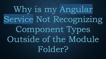 Why is my Angular Service Not Recognizing Component Types Outside of the Module Folder?