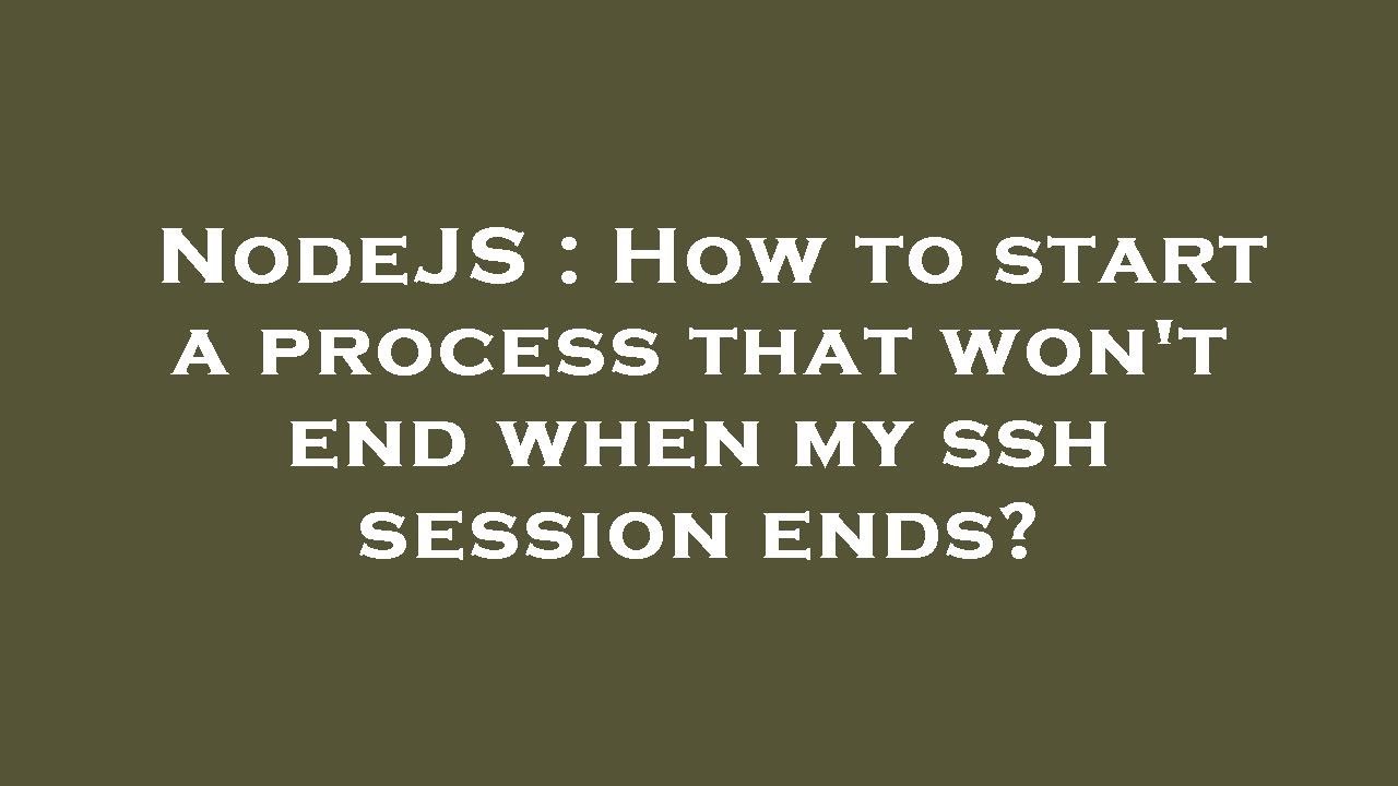 NodeJS : How to start a process that won't end when my ssh session ends ...