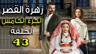 مسلسل زهرة القصر ـ الحلقة 43 الثالثة والأربعون كاملة ـ الجزء الخامس | Zehrat Alqser 5 HD