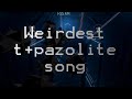 Just a normal t+pazolite song...