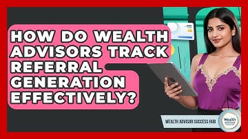 How Do Wealth Advisors Track Referral Generation Effectively? - Wealth Advisor Success Hub