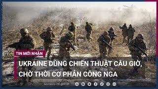 Ukraine dùng chiến thuật câu giờ, chờ thời cơ thích hợp để phản công Nga | VTC Now