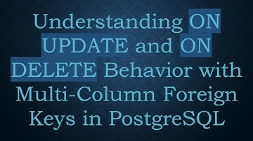 Understanding ON UPDATE and ON DELETE Behavior with Multi-Column Foreign Keys in PostgreSQL