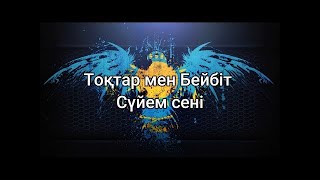 Сүйем сені - Тоқтар мен Бейбіт (мәтін/lyrics/текст песни)