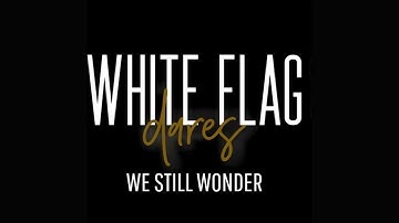 White Flag Dares - We Still Wonder