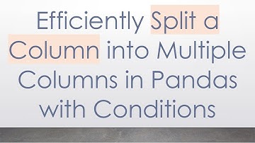 Efficiently Split a Column into Multiple Columns in Pandas with Conditions