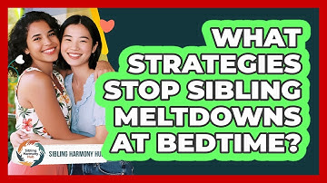 What Strategies Stop Sibling Meltdowns At Bedtime? - Sibling Harmony Hub