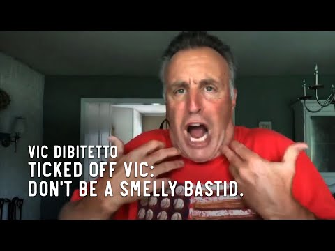 Ticked Off Vic: Don't be a smelly bastid.