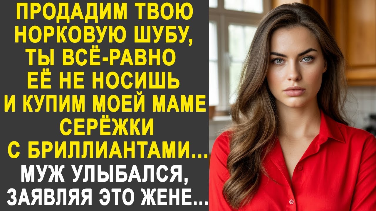 Продадим твою норковую шубу и купим моей маме серёжки с бриллиантами - Жена обомлела от слов мужа...