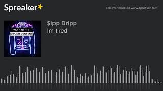 'Im tired'  by: Sipp Dripp