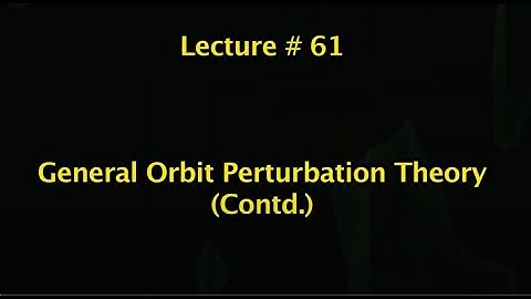 Lec 61: General Orbit Perturbation Theory (Contd.) #CH24SP #swayamprabha
