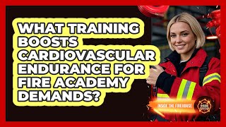 What Training Boosts Cardiovascular Endurance For Fire Academy Demands? - Inside the Firehouse