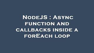 NodeJS : Async function and callbacks inside a forEach loop