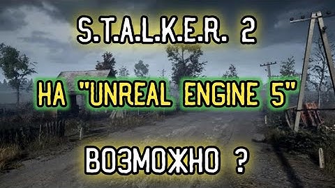 S.T.A.L.K.E.R. 2 НА ДВИЖКЕ "UNREAL ENGINE 5" - ЭТО ВОЗМОЖНО ?