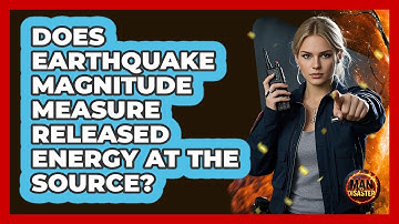 Does Earthquake Magnitude Measure Released Energy At The Source? - Man vs. Disaster