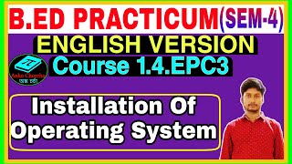 B.Ed Practicum (Sem-4) Course 1.4.EPC3,English Version,Installation of Operating System Windows
