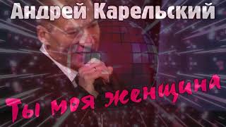 Андрей Карельский - Ты моя женщина