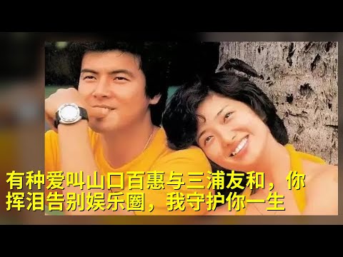 有种爱叫山口百惠与三浦友和，你挥泪告别娱乐圈，我守护你一生