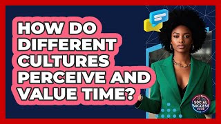 How Do Different Cultures Perceive And Value Time? - Social Success Club
