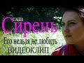 Саша Сирень - Его нельзя не любить (видеоклип)