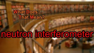 What does neutron interferometer mean?