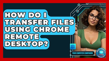 How Do I Transfer Files Using Chrome Remote Desktop? - Your Computer Companion