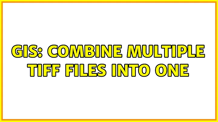 GIS: Combine multiple TIFF Files into one (2 Solutions!!)