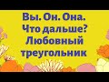 Вы. Он. Она. Что дальше? Любовный треугольник